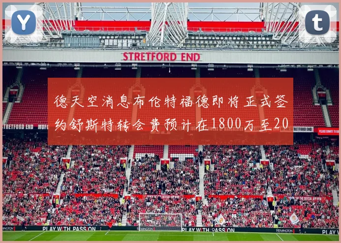 德天空消息布伦特福德即将正式签约舒斯特转会费预计在1800万至2000万欧元之间