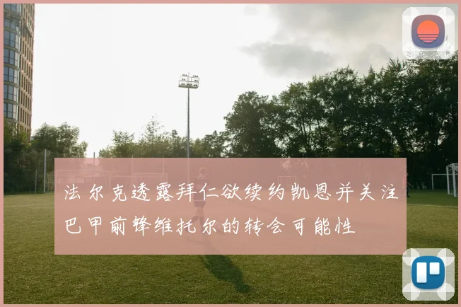 法尔克透露拜仁欲续约凯恩并关注巴甲前锋维托尔的转会可能性