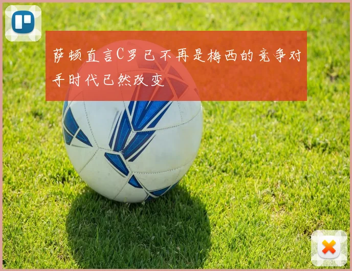 萨顿直言C罗已不再是梅西的竞争对手时代已然改变