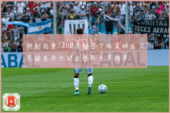 热刺花费5200万镑签下布莱顿后卫范赫克并计划出售队长罗梅罗