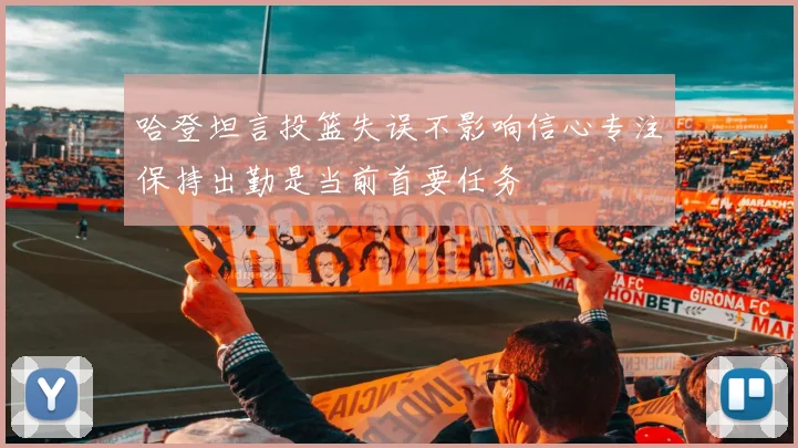 哈登坦言投篮失误不影响信心专注保持出勤是当前首要任务