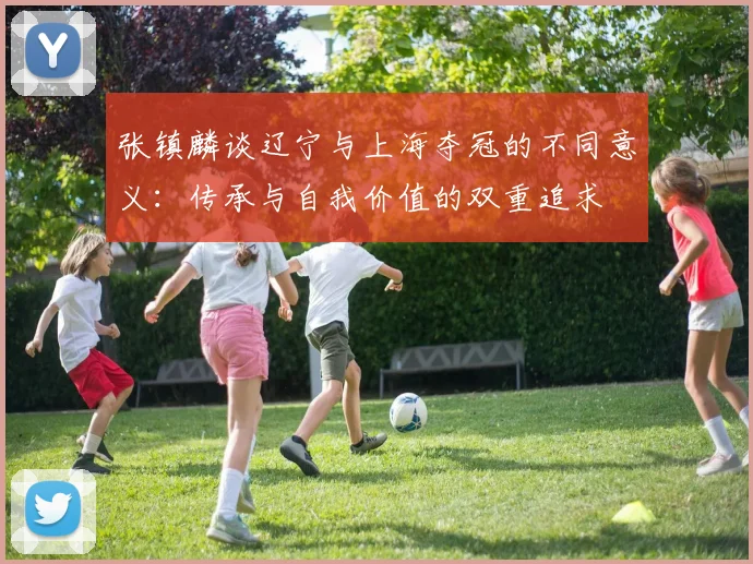 张镇麟谈辽宁与上海夺冠的不同意义：传承与自我价值的双重追求