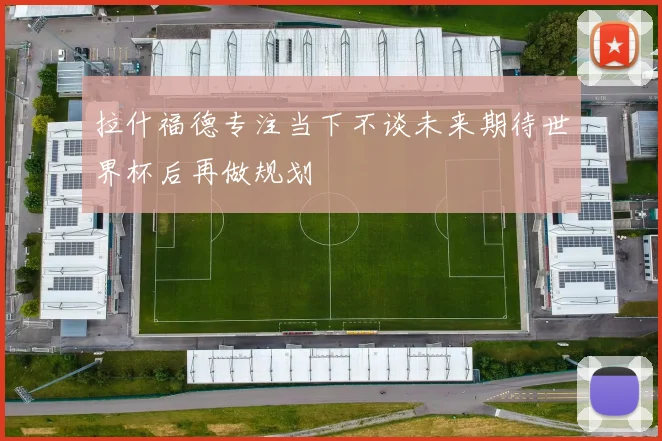 拉什福德专注当下不谈未来期待世界杯后再做规划