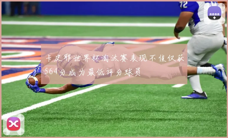 卡皮耶世界杯淘汰赛表现不佳仅获564分成为最低评分球员