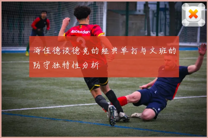 海伍德谈德克的经典单打与文班的防守独特性分析