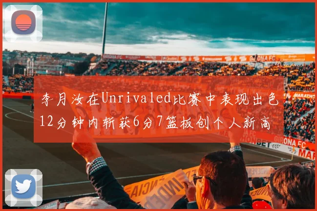 李月汝在Unrivaled比赛中表现出色12分钟内斩获6分7篮板创个人新高