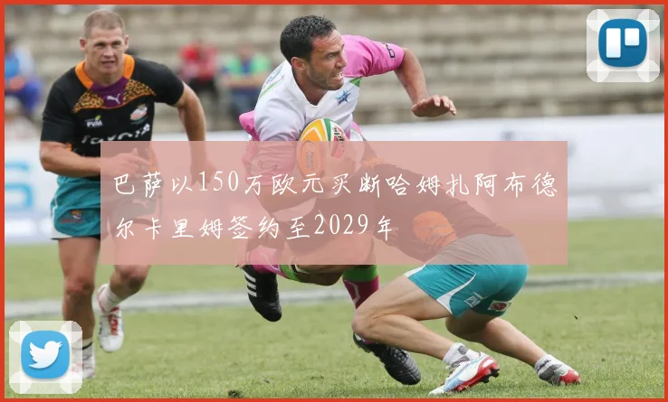 巴萨以150万欧元买断哈姆扎阿布德尔卡里姆签约至2029年