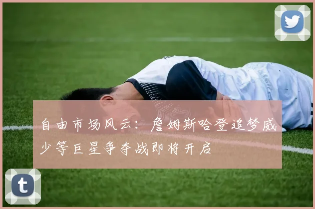 自由市场风云：詹姆斯哈登追梦威少等巨星争夺战即将开启