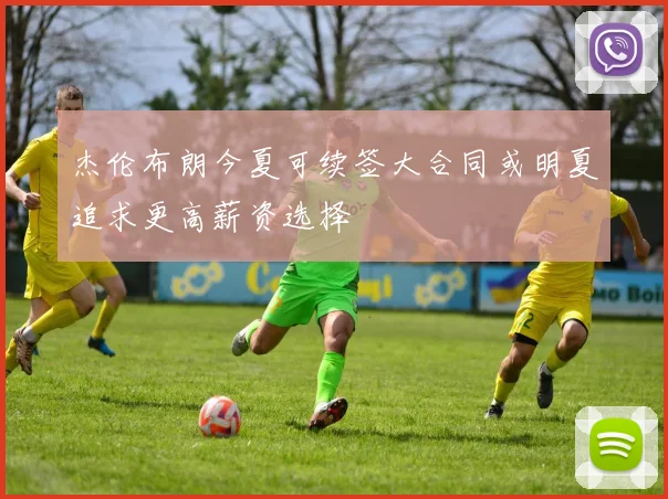 杰伦布朗今夏可续签大合同或明夏追求更高薪资选择