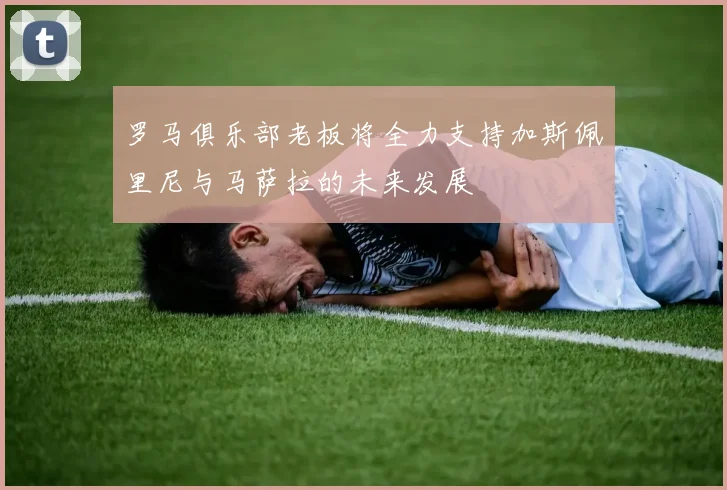 罗马俱乐部老板将全力支持加斯佩里尼与马萨拉的未来发展