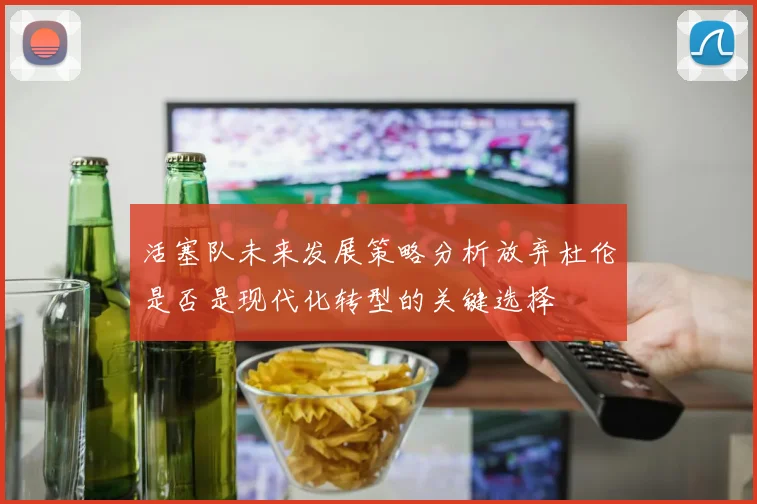 活塞队未来发展策略分析放弃杜伦是否是现代化转型的关键选择