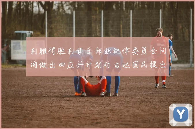 利雅得胜利俱乐部就纪律委员会问询做出回应并计划对吉达国民提出投诉
