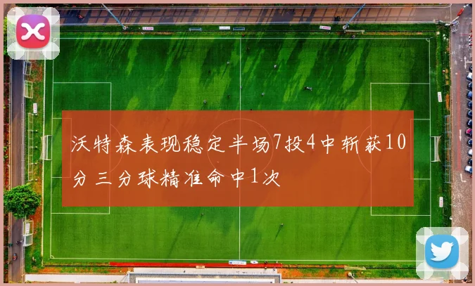 沃特森表现稳定半场7投4中斩获10分三分球精准命中1次