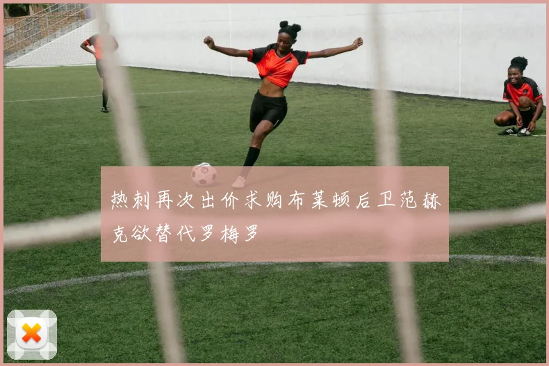 热刺再次出价求购布莱顿后卫范赫克欲替代罗梅罗