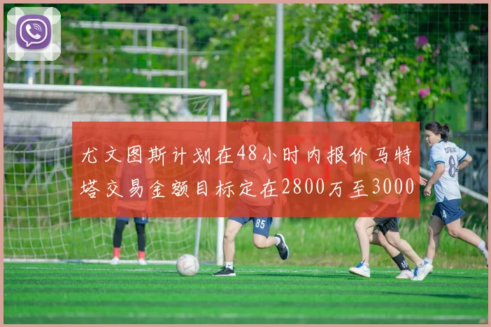 尤文图斯计划在48小时内报价马特塔交易金额目标定在2800万至3000万欧元